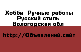 Хобби. Ручные работы Русский стиль. Вологодская обл.